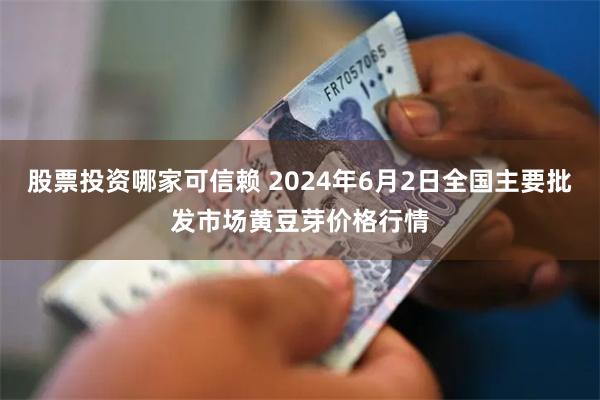 股票投资哪家可信赖 2024年6月2日全国主要批发市场黄豆芽价格行情