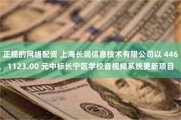 正规的网络配资 上海长润信息技术有限公司以 4461123.00 元中标长宁区学校音视频系统更新项目