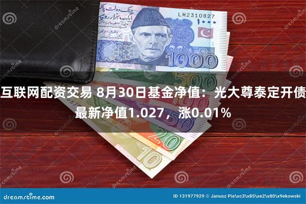 互联网配资交易 8月30日基金净值：光大尊泰定开债最新净值1.027，涨0.01%